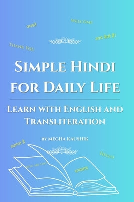 Simple Hindi for Daily Life: Learn with English and Transliteration by Kaushik, Megha