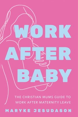 Work After Baby: The Christian Mums Guide to Work After Maternity Leave by Jesudason, Maryke