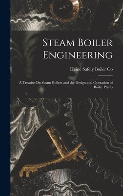 Steam Boiler Engineering: A Treatise On Steam Boilers and the Design and Operation of Boiler Plants by Co, Heine Safety Boiler