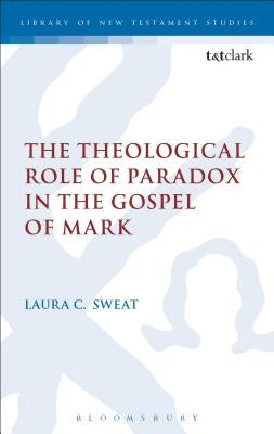 The Theological Role of Paradox in the Gospel of Mark by Sweat, Laura C.