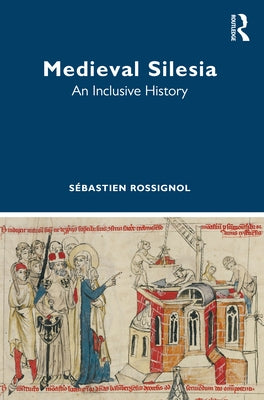 Medieval Silesia: An Inclusive History by Rossignol, S?bastien