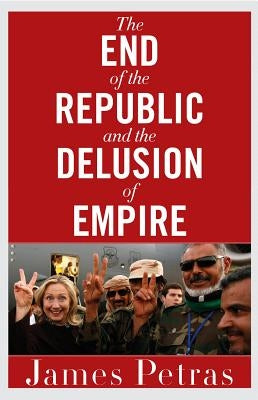 The End of the Republic and the Delusion of Empire by Petras, James
