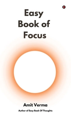 Easy Book of Focus: Wrestle Back Your Focus From Chaos by Amit Verma
