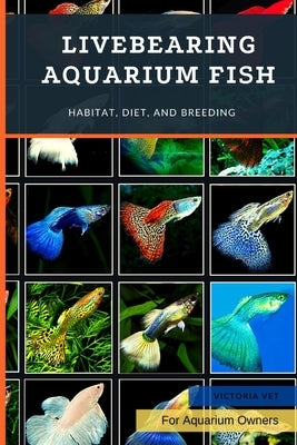 Livebearing Aquarium Fish: Habitat, Diet, and Breeding by Vet, Victoria