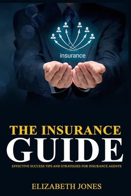 The Insurance Guide: Effective Success Tips and Strategies for Insurance Agents by Jones, Elizabeth