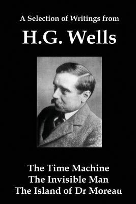 A Selection of Writings from Hg Wells: The Time Machine, the Invisible Man, the Island of Dr Moreau by Wells, H. G.