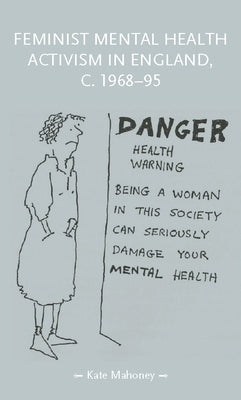 Feminist Mental Health Activism in England, C. 1968-95 by Mahoney, Kate