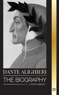 Dante Alighieri: The Biography of an Italian Poet and Philosopher that marked the Christian world with his Divine Comedy and Inferno by Library, United