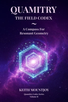 Quamitry the Field Codex: A Compass For Resonant Geometry by Mountjoy, Keith T.