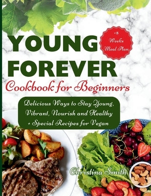 Forever Young Cookbook for Beginners: Delicious Ways to Stay Young, Vibrant, Nourish and Healthy. by Smith, Christina