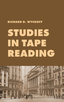 Studies in Tape Reading: A Classic Guide to Reading the Market Tape Using Price Action and Volume Analysis by Wyckoff, Richard