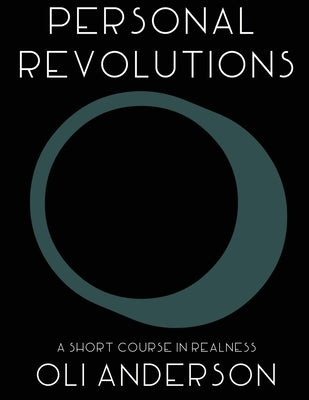 Personal Revolutions: A Short Course in Realness: Practical philosophy and design thinking for yourself, the world, and reality by Anderson, Oli