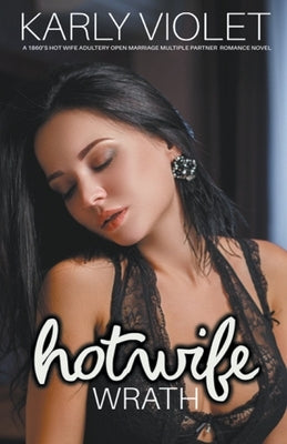 Hotwife: Wrath - A 1860's Hot Wife Adultery Open Marriage Multiple Partner Romance Novel by Violet, Karly