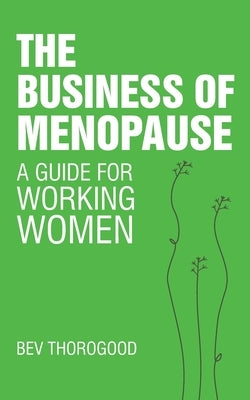 The Business of Menopause: A Guide for Working Women by Thorogood, Bev