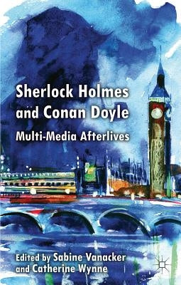 Sherlock Holmes and Conan Doyle: Multi-Media Afterlives by Vanacker, S.