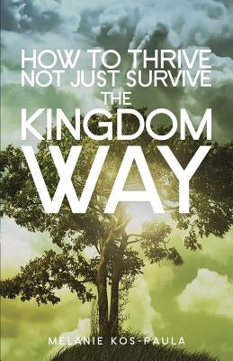 How to Thrive, Not Just Survive the Kingdom Way! by Kos-Paula, Melanie