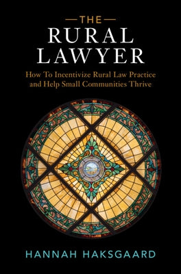 The Rural Lawyer: How to Incentivize Rural Law Practice and Help Small Communities Thrive by Haksgaard, Hannah