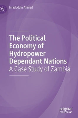 The Political Economy of Hydropower Dependant Nations: A Case Study of Zambia by Ahmed, Imaduddin