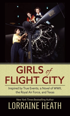 Girls of Flight City: Inspired by True Events, a Novel of Wwii, the Royal Air Force, and Texas by Heath, Lorraine