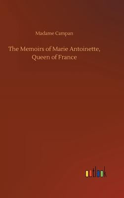 The Memoirs of Marie Antoinette, Queen of France by Campan, Madame Jeanne-Louise-Henriette