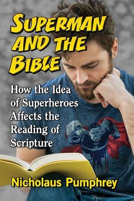 Superman and the Bible: How the Idea of Superheroes Affects the Reading of Scripture by Pumphrey, Nicholaus