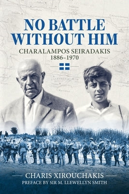 No Battle Without Him: Charalampos Seiradakis, 1886-1970 by Xirouchakis, Charis