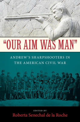 Our Aim Was Man: Andrew's Sharpshooters in the American Civil War by Senechal De La Roche, Roberta