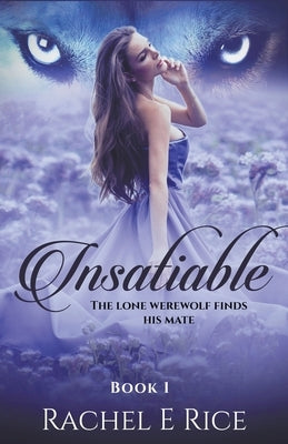 Insatiable: The Lone Werewolf finds his mate by Rice, Rachel E.