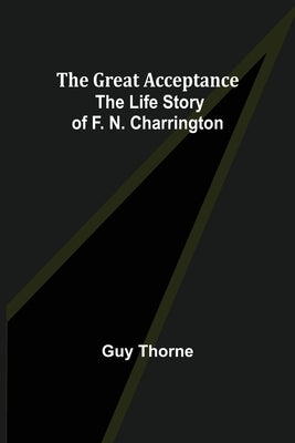 The Great Acceptance: The Life Story of F. N. Charrington by Thorne, Guy