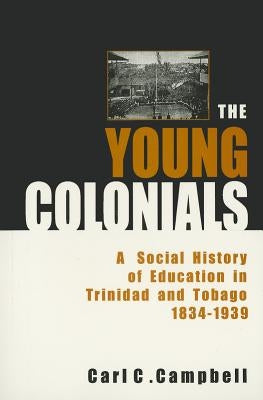 The Young Colonials: A Social History of Education in Trinidad and Tobago 1834-1939 by Campbell, Carl C.