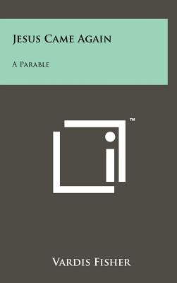 Jesus Came Again: A Parable by Fisher, Vardis