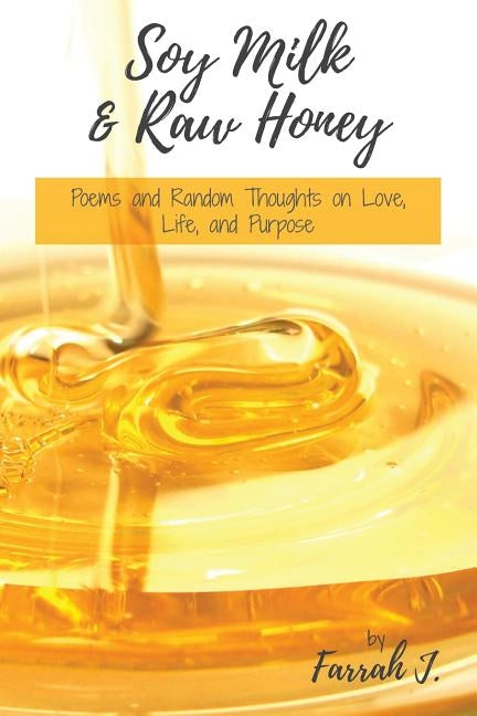 Soy Milk and Raw Honey: Poems and Random Thoughts on Love, Life, and Purpose by Jae, Farrah