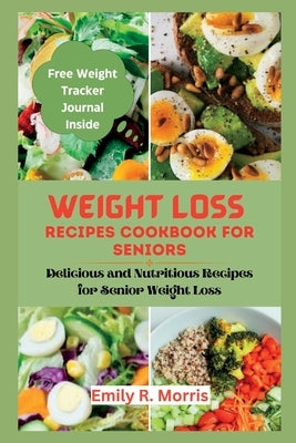 Weight loss recipes cookbook for seniors: Delicious and Nutritious Recipes for Senior Weight Loss by Morris, Emily R.
