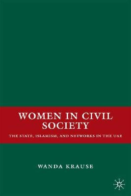 Women in Civil Society: The State, Islamism, and Networks in the Uae by Krause, W.