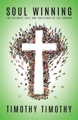 SOUL WINNING ...The ultimate call and challenge of the Church by Timothy, Timothy