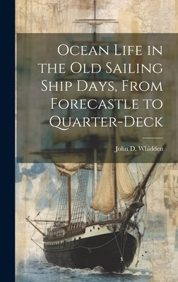 Ocean Life in the old Sailing Ship Days, From Forecastle to Quarter-deck by Whidden, John D.