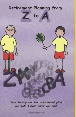 Retirement Planning From Z to A: How to improve on the retirement plan you didn't even know you had. by Clermont, Sharla