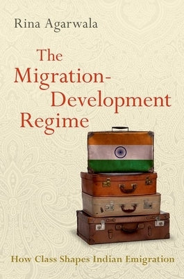 The Migration-Development Regime: How Class Shapes Indian Emigration by Agarwala, Rina