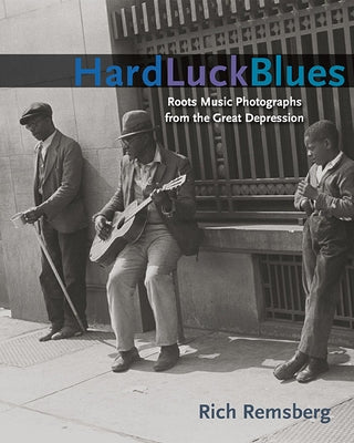 Hard Luck Blues: Roots Music Photographs from the Great Depression by Remsberg, Rich