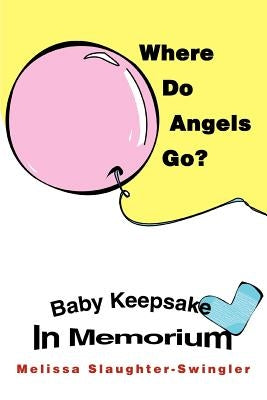Where Do Angels Go?: Baby Keepsake In Memorium by Slaughter-Swingler, Melissa