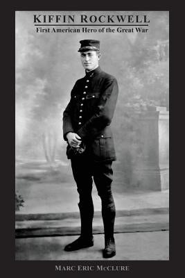 Kiffin Rockwell: First American Hero of the Great War by McClure, Marc Eric