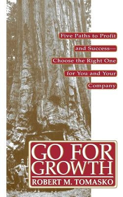 Go for Growth!: Five Paths to Profit and Success-Choose the Right One for You and Your Company by Tomasko, Robert M.