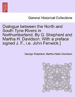 Dialogue Between the North and South Tyne Rivers in Northumberland. by G. Shepherd and Martha H. Davidson. with a Preface Signed J. F., i.e. John Fenw by Shepherd, George
