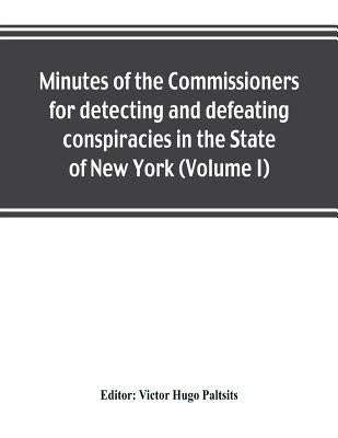 Minutes of the Commissioners for detecting and defeating conspiracies in the State of New York: Albany County sessions, 1778-1781 (Volume I) by Hugo Paltsits, Victor