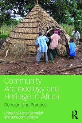 Community Archaeology and Heritage in Africa: Decolonizing Practice by Schmidt, Peter R.