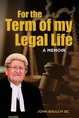For the Term of my Legal Life: A Memoir by Baulch Qc, John