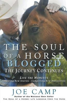 The Soul of a Horse Blogged - The Journey Continues: Live the Moments - Inspiring New Stories - Compelling New Discoveries by Camp, Kathleen