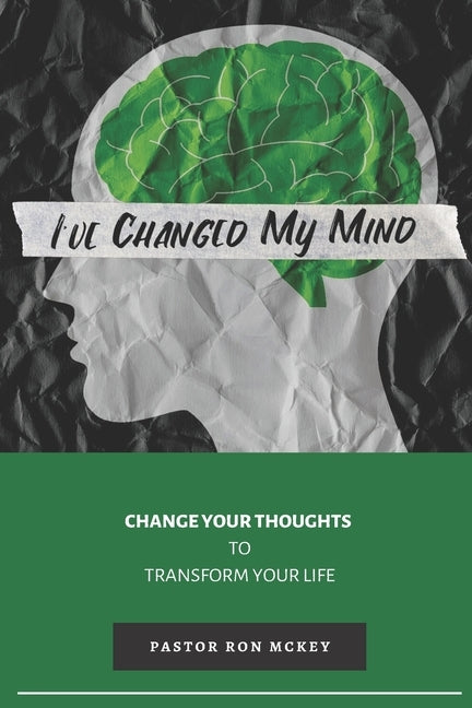 I've Changed My Mind: Change Your Thoughts to Transform Your Life by McKey, Ron