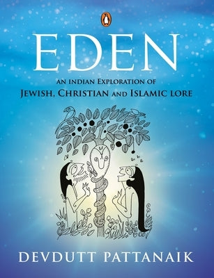 Eden: An Indian Exploration of Jewish, Christian and Islamic Lore by Pattanaik, Devdutt