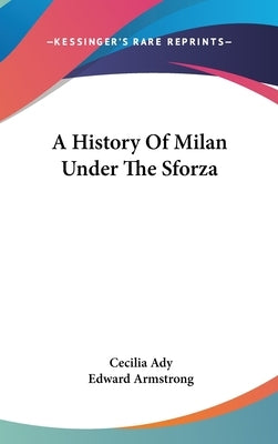 A History Of Milan Under The Sforza by Ady, Cecilia